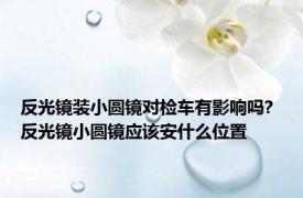 反光镜装小圆镜对检车有影响吗? 反光镜小圆镜应该安什么位置