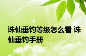 诛仙垂钓等级怎么看 诛仙垂钓手册 