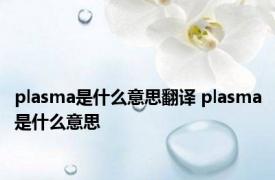 plasma是什么意思翻译 plasma是什么意思 