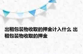 出租包装物收取的押金计入什么 出租包装物收取的押金 