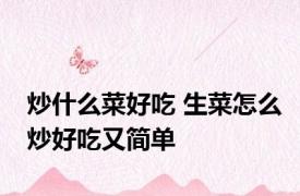 炒什么菜好吃 生菜怎么炒好吃又简单