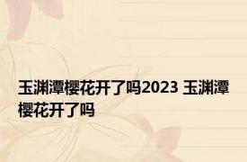 玉渊潭樱花开了吗2023 玉渊潭樱花开了吗 