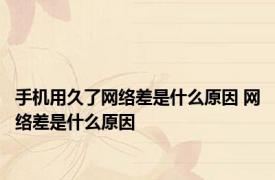 手机用久了网络差是什么原因 网络差是什么原因