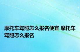 摩托车驾照怎么报名便宜 摩托车驾照怎么报名