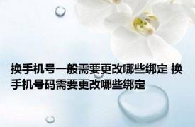 换手机号一般需要更改哪些绑定 换手机号码需要更改哪些绑定