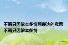 不羁只因侬本多情想表达的意思 不羁只因侬本多情 