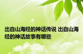 出自山海经的神话传说 出自山海经的神话故事有哪些