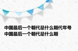 中国最后一个朝代是什么朝代年号 中国最后一个朝代是什么朝
