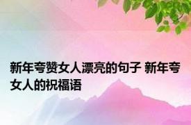 新年夸赞女人漂亮的句子 新年夸女人的祝福语