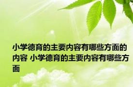 小学德育的主要内容有哪些方面的内容 小学德育的主要内容有哪些方面