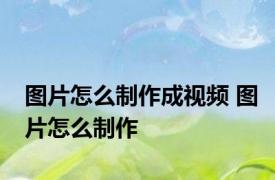 图片怎么制作成视频 图片怎么制作