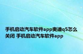 手机启动汽车软件app奥迪q5怎么关闭 手机启动汽车软件app 