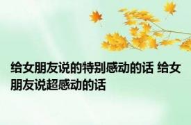 给女朋友说的特别感动的话 给女朋友说超感动的话