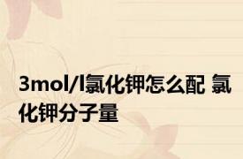3mol/l氯化钾怎么配 氯化钾分子量 