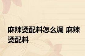 麻辣烫配料怎么调 麻辣烫配料 