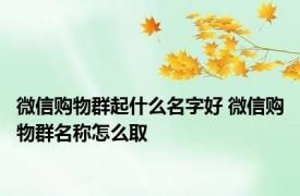 微信购物群起什么名字好 微信购物群名称怎么取