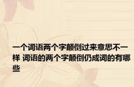 一个词语两个字颠倒过来意思不一样 词语的两个字颠倒仍成词的有哪些