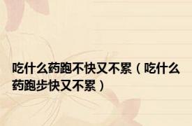 吃什么药跑不快又不累（吃什么药跑步快又不累）