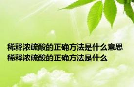 稀释浓硫酸的正确方法是什么意思 稀释浓硫酸的正确方法是什么