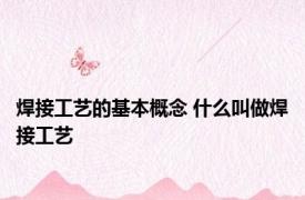 焊接工艺的基本概念 什么叫做焊接工艺