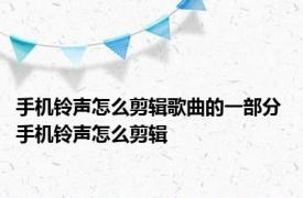 手机铃声怎么剪辑歌曲的一部分 手机铃声怎么剪辑