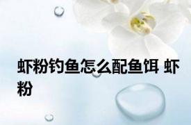 虾粉钓鱼怎么配鱼饵 虾粉 