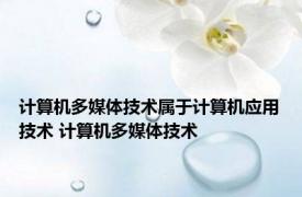 计算机多媒体技术属于计算机应用技术 计算机多媒体技术 