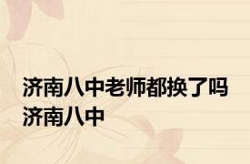 济南八中老师都换了吗 济南八中 