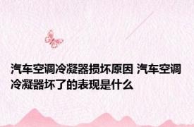 汽车空调冷凝器损坏原因 汽车空调冷凝器坏了的表现是什么