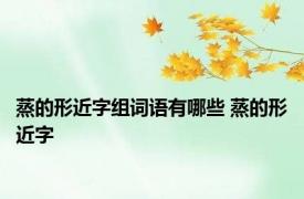 蒸的形近字组词语有哪些 蒸的形近字 