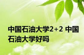 中国石油大学2+2 中国石油大学好吗