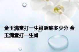 金玉满堂打一生肖谜底多少分 金玉满堂打一生肖 