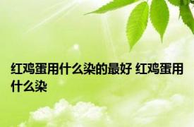 红鸡蛋用什么染的最好 红鸡蛋用什么染 