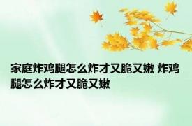 家庭炸鸡腿怎么炸才又脆又嫩 炸鸡腿怎么炸才又脆又嫩 