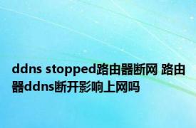 ddns stopped路由器断网 路由器ddns断开影响上网吗