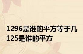 1296是谁的平方等于几 125是谁的平方