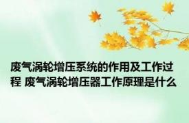 废气涡轮增压系统的作用及工作过程 废气涡轮增压器工作原理是什么