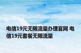 电信19元无限流量办理官网 电信19元套餐无限流量 