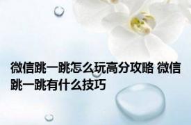 微信跳一跳怎么玩高分攻略 微信跳一跳有什么技巧