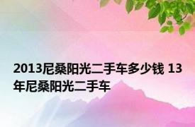 2013尼桑阳光二手车多少钱 13年尼桑阳光二手车 