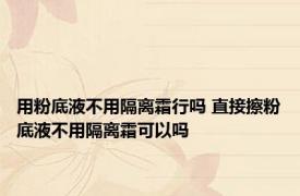 用粉底液不用隔离霜行吗 直接擦粉底液不用隔离霜可以吗
