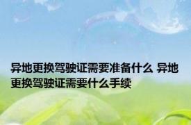 异地更换驾驶证需要准备什么 异地更换驾驶证需要什么手续