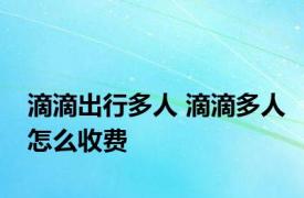 滴滴出行多人 滴滴多人怎么收费