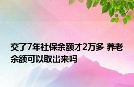 交了7年社保余额才2万多 养老余额可以取出来吗 