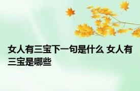 女人有三宝下一句是什么 女人有三宝是哪些