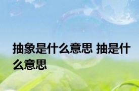 抽象是什么意思 抽是什么意思
