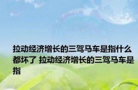 拉动经济增长的三驾马车是指什么都坏了 拉动经济增长的三驾马车是指