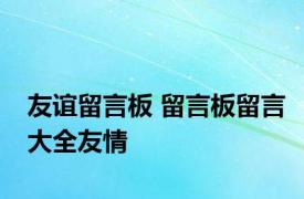 友谊留言板 留言板留言大全友情