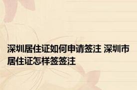 深圳居住证如何申请签注 深圳市居住证怎样签签注