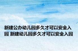 新建公办幼儿园多久才可以安全入园 新建幼儿园多久才可以安全入园